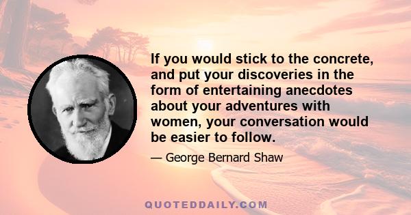 If you would stick to the concrete, and put your discoveries in the form of entertaining anecdotes about your adventures with women, your conversation would be easier to follow.