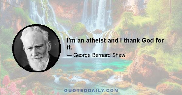 I'm an atheist and I thank God for it.