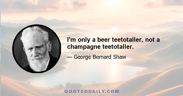 I'm only a beer teetotaller, not a champagne teetotaller.