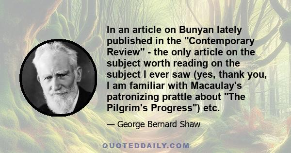 In an article on Bunyan lately published in the Contemporary Review - the only article on the subject worth reading on the subject I ever saw (yes, thank you, I am familiar with Macaulay's patronizing prattle about The