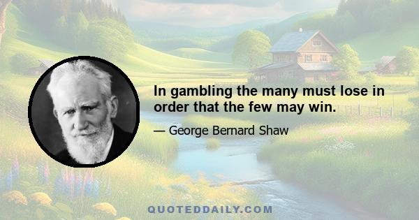 In gambling the many must lose in order that the few may win.