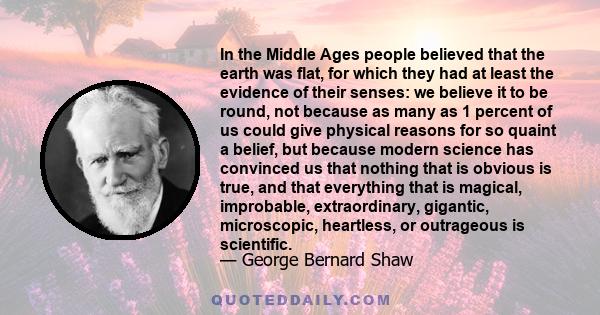 In the Middle Ages people believed that the earth was flat, for which they had at least the evidence of their senses: we believe it to be round, not because as many as 1 percent of us could give physical reasons for so