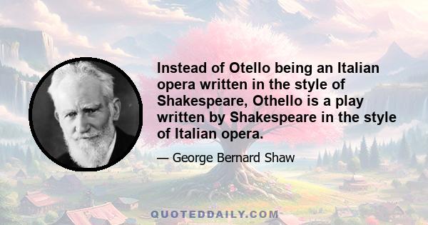 Instead of Otello being an Italian opera written in the style of Shakespeare, Othello is a play written by Shakespeare in the style of Italian opera.