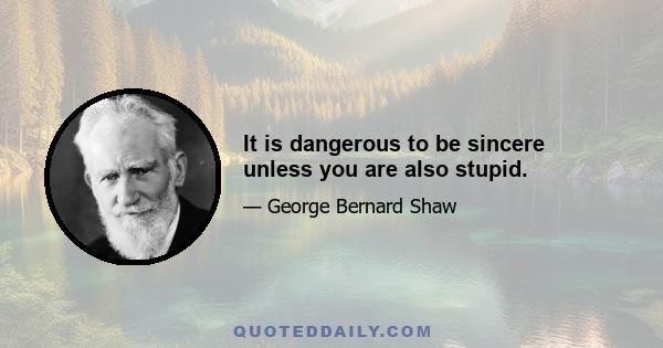 It is dangerous to be sincere unless you are also stupid.