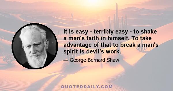 It is easy - terribly easy - to shake a man's faith in himself. To take advantage of that to break a man's spirit is devil's work.