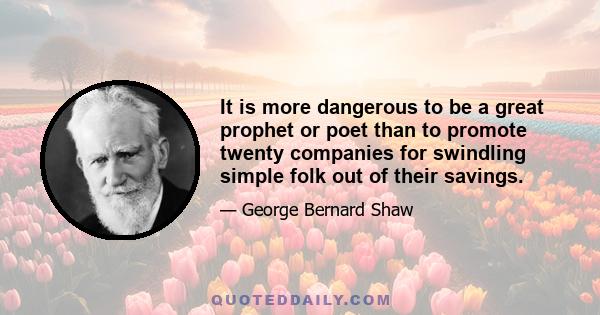 It is more dangerous to be a great prophet or poet than to promote twenty companies for swindling simple folk out of their savings.