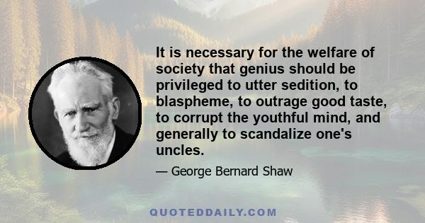 It is necessary for the welfare of society that genius should be privileged to utter sedition, to blaspheme, to outrage good taste, to corrupt the youthful mind, and generally to scandalize one's uncles.