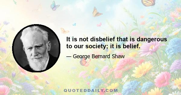 It is not disbelief that is dangerous to our society; it is belief.