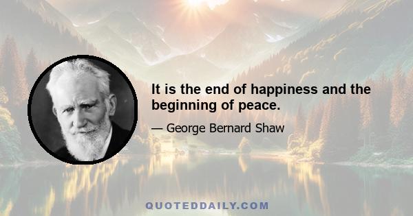 It is the end of happiness and the beginning of peace.