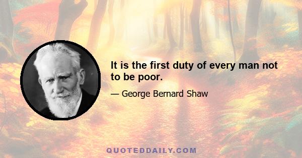 It is the first duty of every man not to be poor.