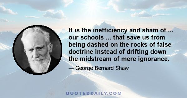 It is the inefficiency and sham of ... our schools ... that save us from being dashed on the rocks of false doctrine instead of drifting down the midstream of mere ignorance.