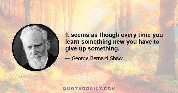 It seems as though every time you learn something new you have to give up something.