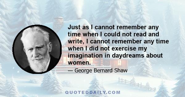 Just as I cannot remember any time when I could not read and write, I cannot remember any time when I did not exercise my imagination in daydreams about women.