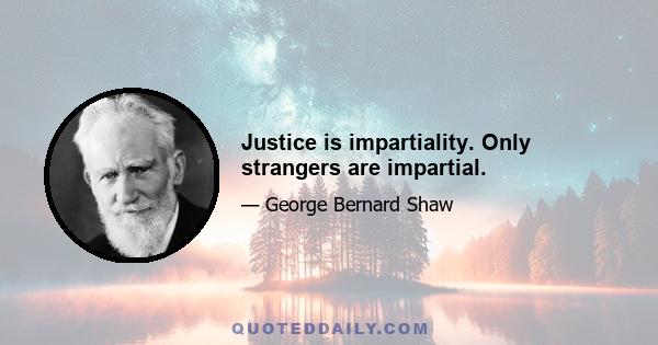 Justice is impartiality. Only strangers are impartial.