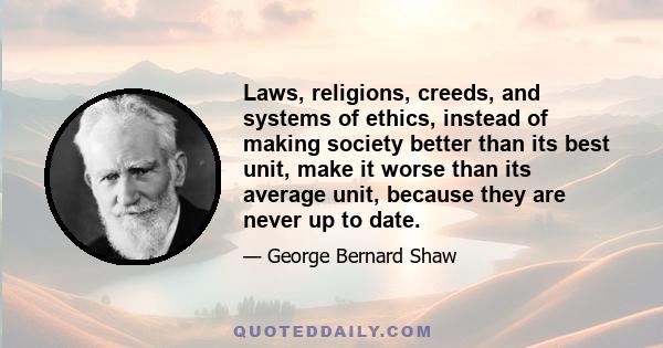 Laws, religions, creeds, and systems of ethics, instead of making society better than its best unit, make it worse than its average unit, because they are never up to date.