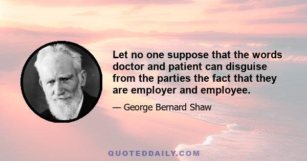 Let no one suppose that the words doctor and patient can disguise from the parties the fact that they are employer and employee.