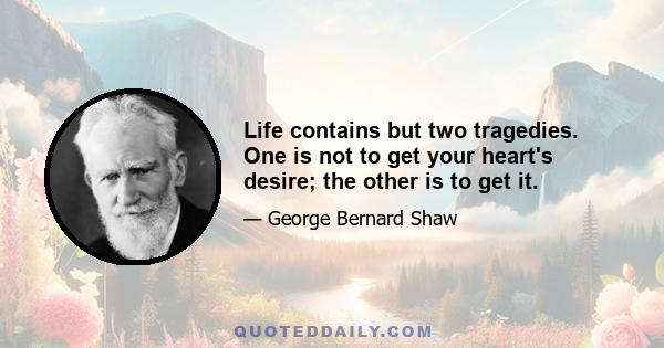 Life contains but two tragedies. One is not to get your heart's desire; the other is to get it.