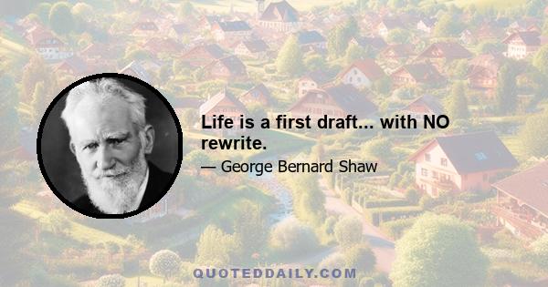 Life is a first draft... with NO rewrite.