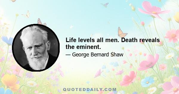 Life levels all men. Death reveals the eminent.