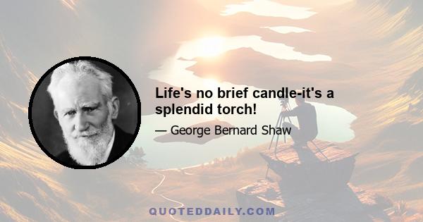 Life's no brief candle-it's a splendid torch!