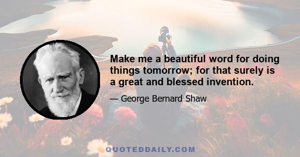 Make me a beautiful word for doing things tomorrow; for that surely is a great and blessed invention.