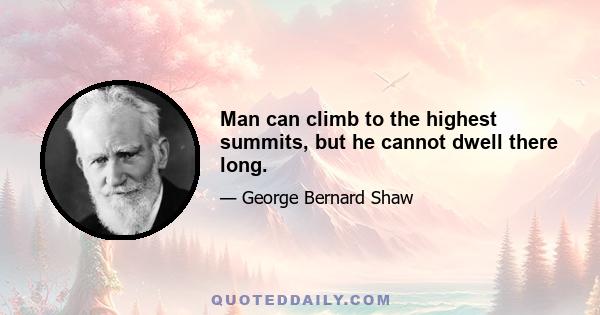 Man can climb to the highest summits, but he cannot dwell there long.