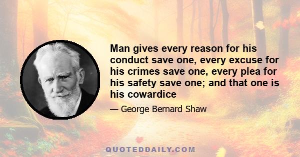 Man gives every reason for his conduct save one, every excuse for his crimes save one, every plea for his safety save one; and that one is his cowardice