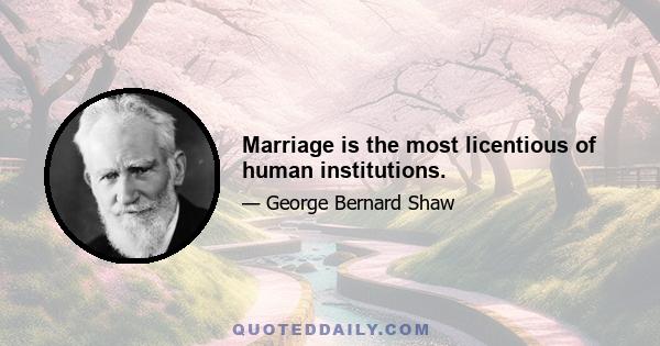 Marriage is the most licentious of human institutions.