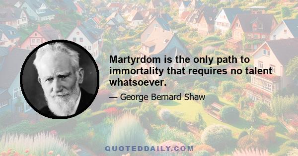 Martyrdom is the only path to immortality that requires no talent whatsoever.