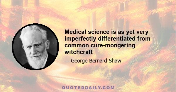 Medical science is as yet very imperfectly differentiated from common cure-mongering witchcraft