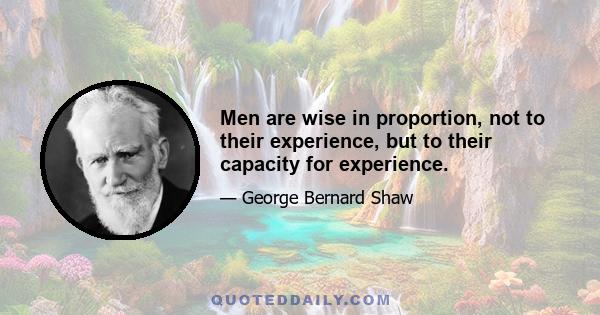 Men are wise in proportion, not to their experience, but to their capacity for experience.