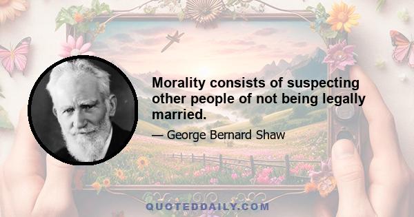 Morality consists of suspecting other people of not being legally married.