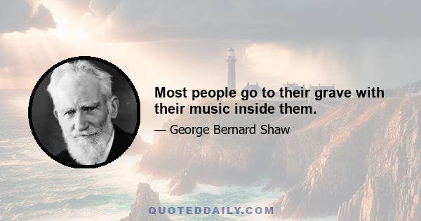 Most people go to their grave with their music inside them.