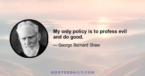 My only policy is to profess evil and do good.