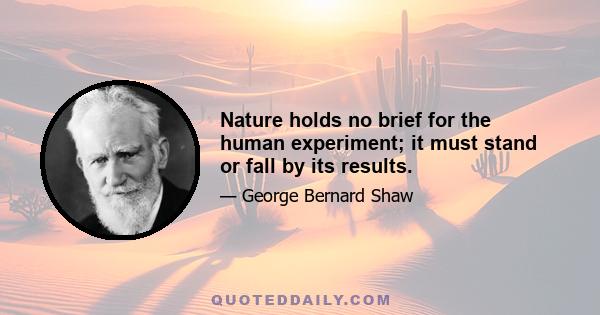 Nature holds no brief for the human experiment; it must stand or fall by its results.