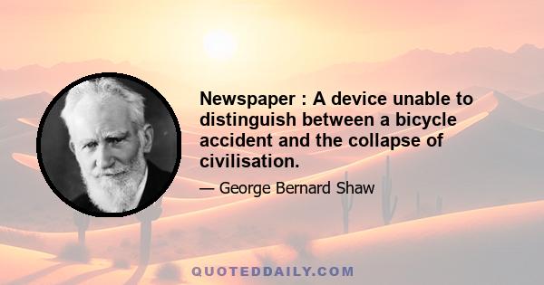 Newspaper : A device unable to distinguish between a bicycle accident and the collapse of civilisation.