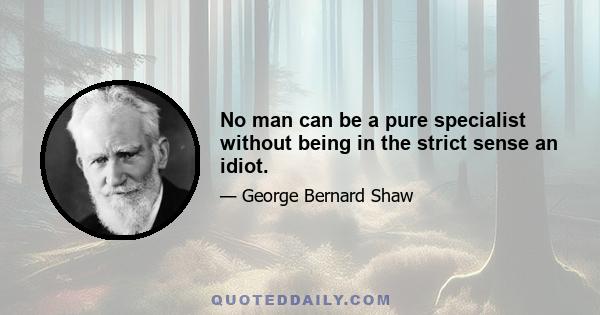 No man can be a pure specialist without being in the strict sense an idiot.