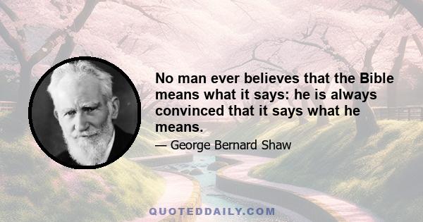 No man ever believes that the Bible means what it says: he is always convinced that it says what he means.