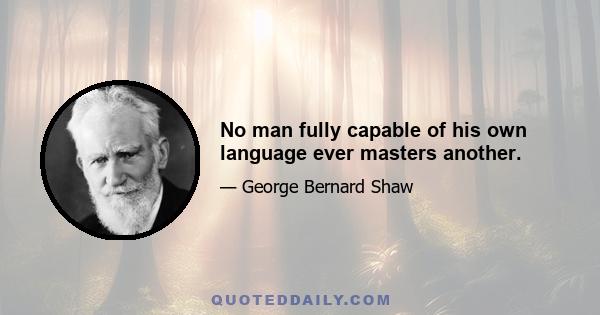 No man fully capable of his own language ever masters another.