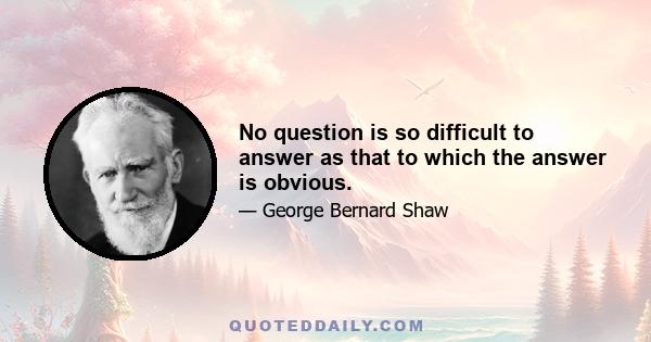 No question is so difficult to answer as that to which the answer is obvious.