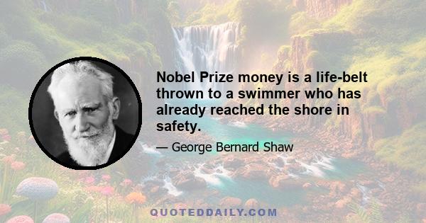 Nobel Prize money is a life-belt thrown to a swimmer who has already reached the shore in safety.