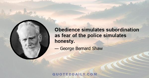 Obedience simulates subordination as fear of the police simulates honesty.