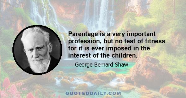 Parentage is a very important profession, but no test of fitness for it is ever imposed in the interest of the children.