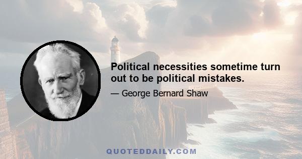 Political necessities sometime turn out to be political mistakes.