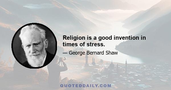 Religion is a good invention in times of stress.