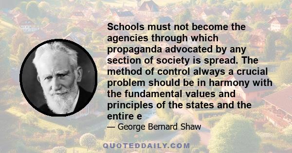 Schools must not become the agencies through which propaganda advocated by any section of society is spread. The method of control always a crucial problem should be in harmony with the fundamental values and principles 