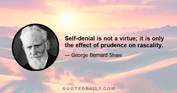 Self-denial is not a virtue; it is only the effect of prudence on rascality.