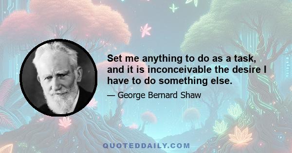 Set me anything to do as a task, and it is inconceivable the desire I have to do something else.