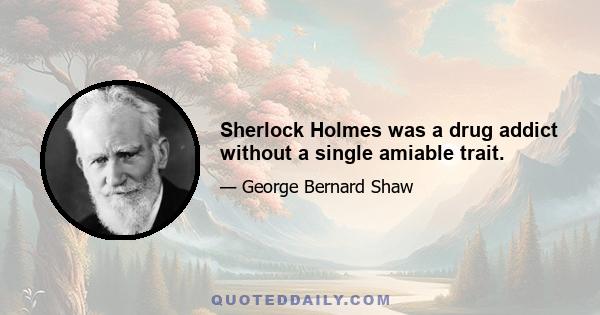 Sherlock Holmes was a drug addict without a single amiable trait.