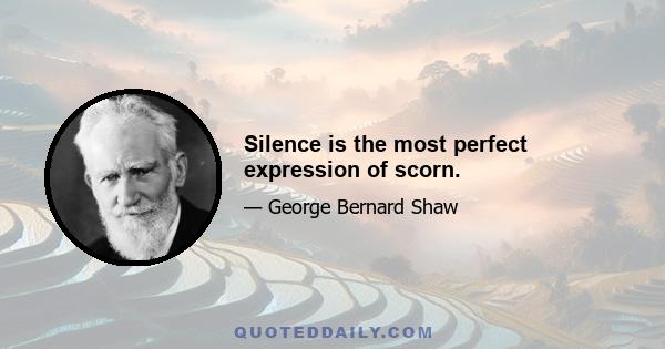 Silence is the most perfect expression of scorn.